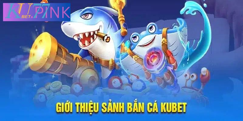 Giới thiệu sảnh bắn cá Kubet