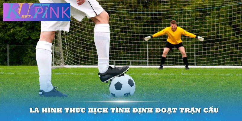 Là hình thức kịch tính định đoạt trận cầu